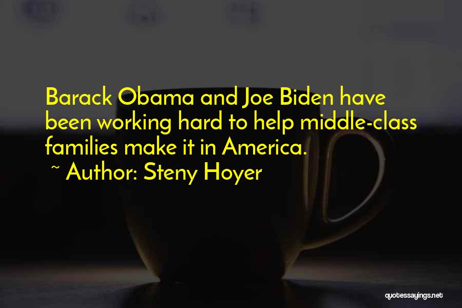 Steny Hoyer Quotes: Barack Obama And Joe Biden Have Been Working Hard To Help Middle-class Families Make It In America.