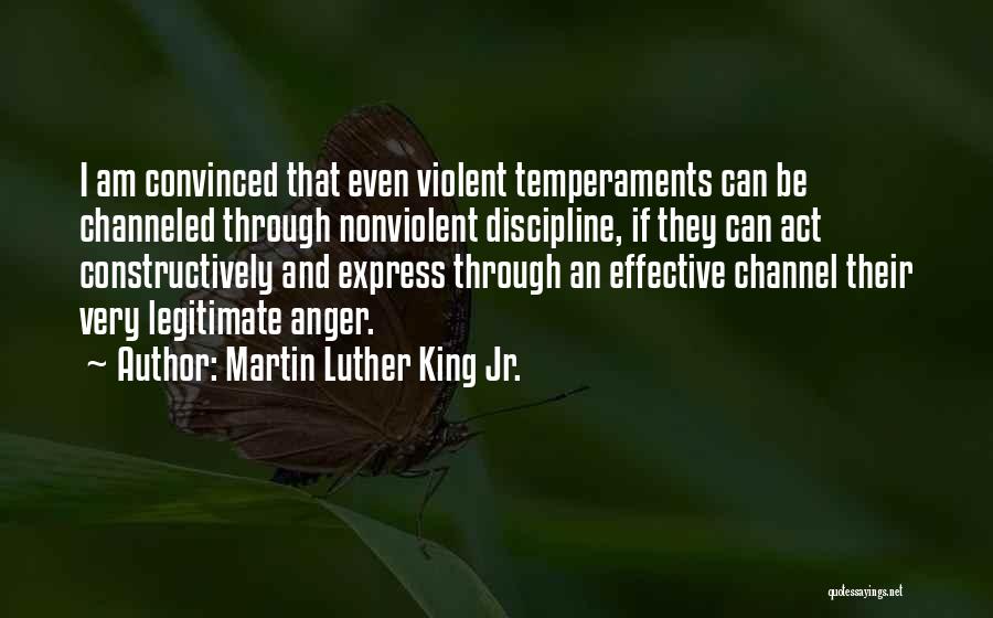 Martin Luther King Jr. Quotes: I Am Convinced That Even Violent Temperaments Can Be Channeled Through Nonviolent Discipline, If They Can Act Constructively And Express