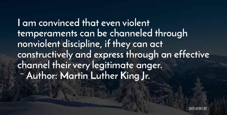 Martin Luther King Jr. Quotes: I Am Convinced That Even Violent Temperaments Can Be Channeled Through Nonviolent Discipline, If They Can Act Constructively And Express