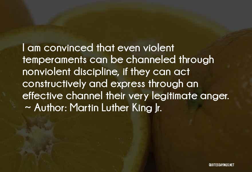 Martin Luther King Jr. Quotes: I Am Convinced That Even Violent Temperaments Can Be Channeled Through Nonviolent Discipline, If They Can Act Constructively And Express