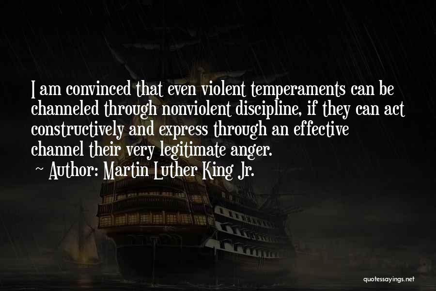 Martin Luther King Jr. Quotes: I Am Convinced That Even Violent Temperaments Can Be Channeled Through Nonviolent Discipline, If They Can Act Constructively And Express