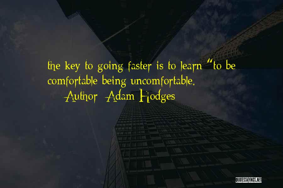 Adam Hodges Quotes: The Key To Going Faster Is To Learn To Be Comfortable Being Uncomfortable.