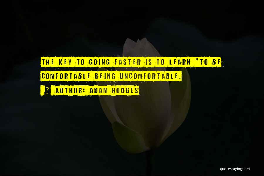 Adam Hodges Quotes: The Key To Going Faster Is To Learn To Be Comfortable Being Uncomfortable.