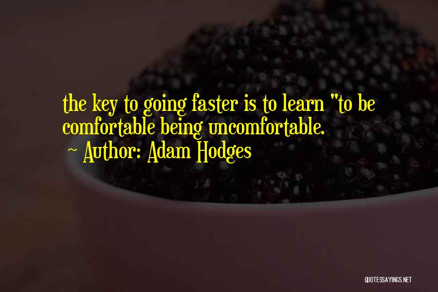 Adam Hodges Quotes: The Key To Going Faster Is To Learn To Be Comfortable Being Uncomfortable.