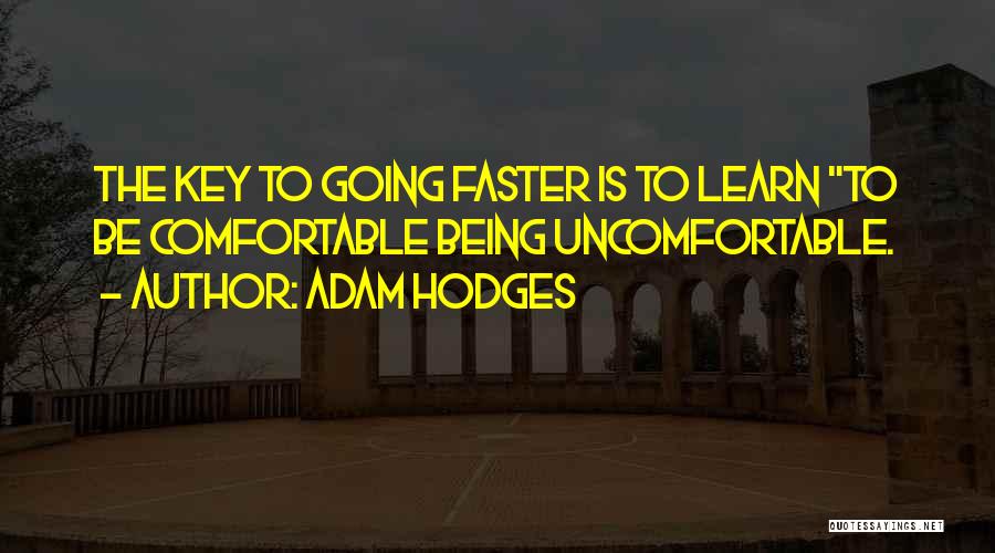 Adam Hodges Quotes: The Key To Going Faster Is To Learn To Be Comfortable Being Uncomfortable.