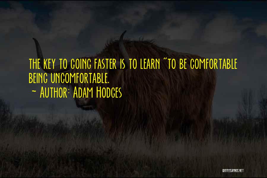 Adam Hodges Quotes: The Key To Going Faster Is To Learn To Be Comfortable Being Uncomfortable.