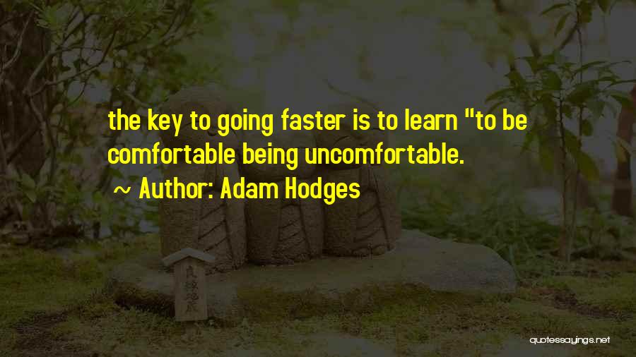 Adam Hodges Quotes: The Key To Going Faster Is To Learn To Be Comfortable Being Uncomfortable.