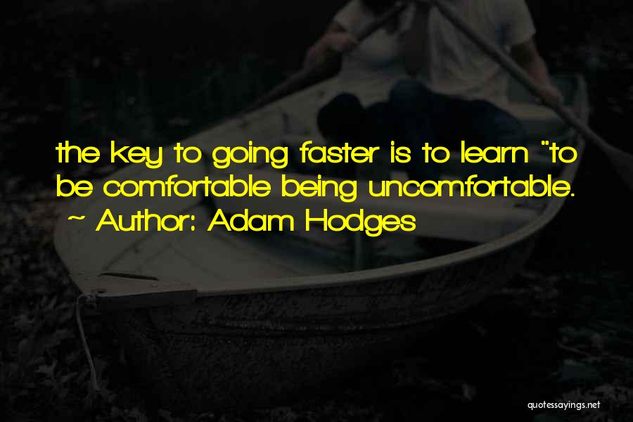 Adam Hodges Quotes: The Key To Going Faster Is To Learn To Be Comfortable Being Uncomfortable.