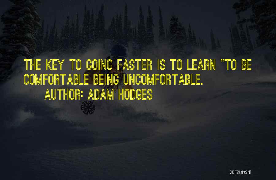 Adam Hodges Quotes: The Key To Going Faster Is To Learn To Be Comfortable Being Uncomfortable.