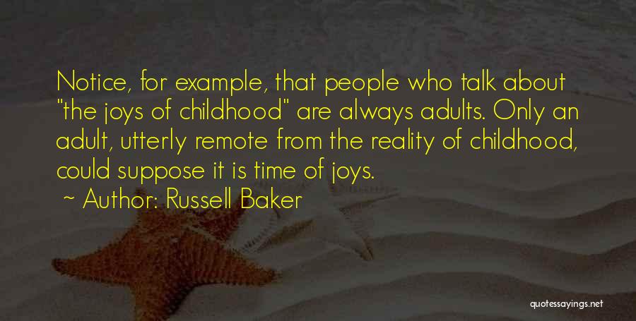 Russell Baker Quotes: Notice, For Example, That People Who Talk About The Joys Of Childhood Are Always Adults. Only An Adult, Utterly Remote