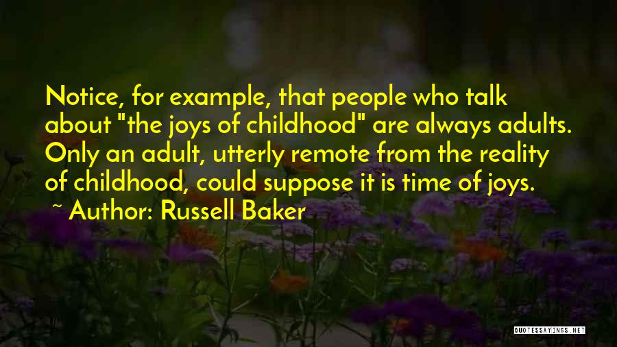 Russell Baker Quotes: Notice, For Example, That People Who Talk About The Joys Of Childhood Are Always Adults. Only An Adult, Utterly Remote