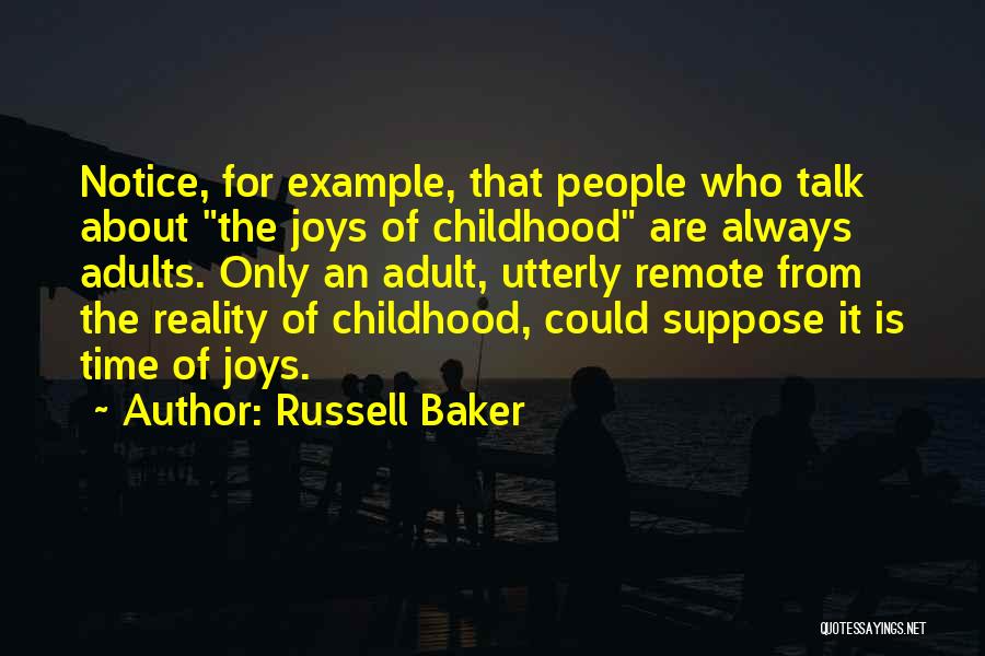 Russell Baker Quotes: Notice, For Example, That People Who Talk About The Joys Of Childhood Are Always Adults. Only An Adult, Utterly Remote