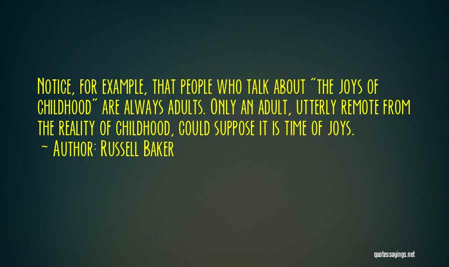 Russell Baker Quotes: Notice, For Example, That People Who Talk About The Joys Of Childhood Are Always Adults. Only An Adult, Utterly Remote