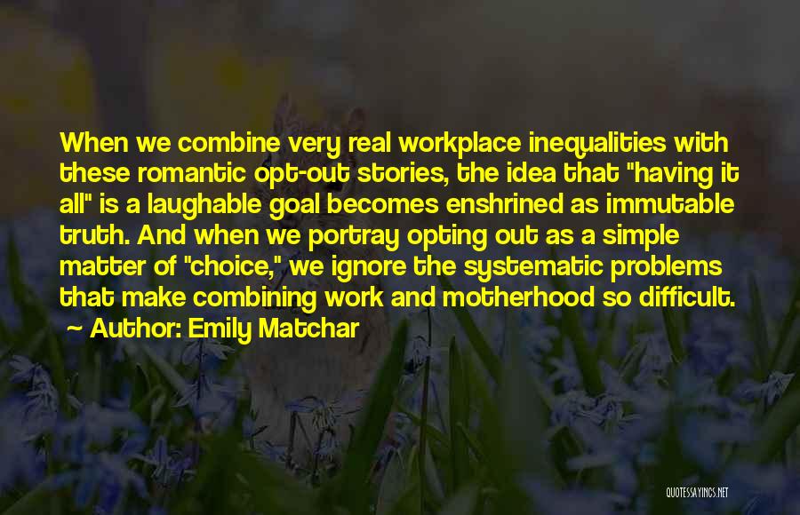 Emily Matchar Quotes: When We Combine Very Real Workplace Inequalities With These Romantic Opt-out Stories, The Idea That Having It All Is A