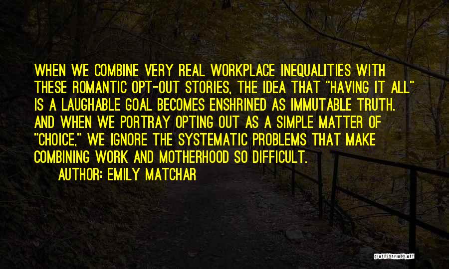 Emily Matchar Quotes: When We Combine Very Real Workplace Inequalities With These Romantic Opt-out Stories, The Idea That Having It All Is A