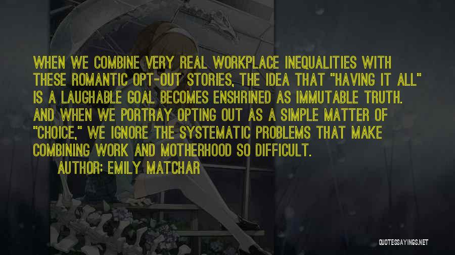 Emily Matchar Quotes: When We Combine Very Real Workplace Inequalities With These Romantic Opt-out Stories, The Idea That Having It All Is A