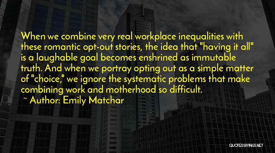 Emily Matchar Quotes: When We Combine Very Real Workplace Inequalities With These Romantic Opt-out Stories, The Idea That Having It All Is A