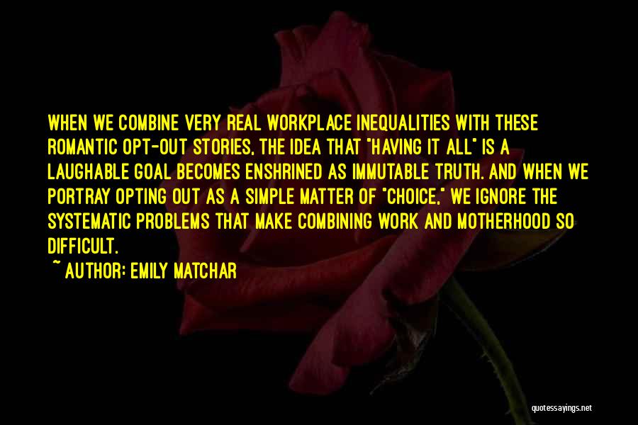 Emily Matchar Quotes: When We Combine Very Real Workplace Inequalities With These Romantic Opt-out Stories, The Idea That Having It All Is A
