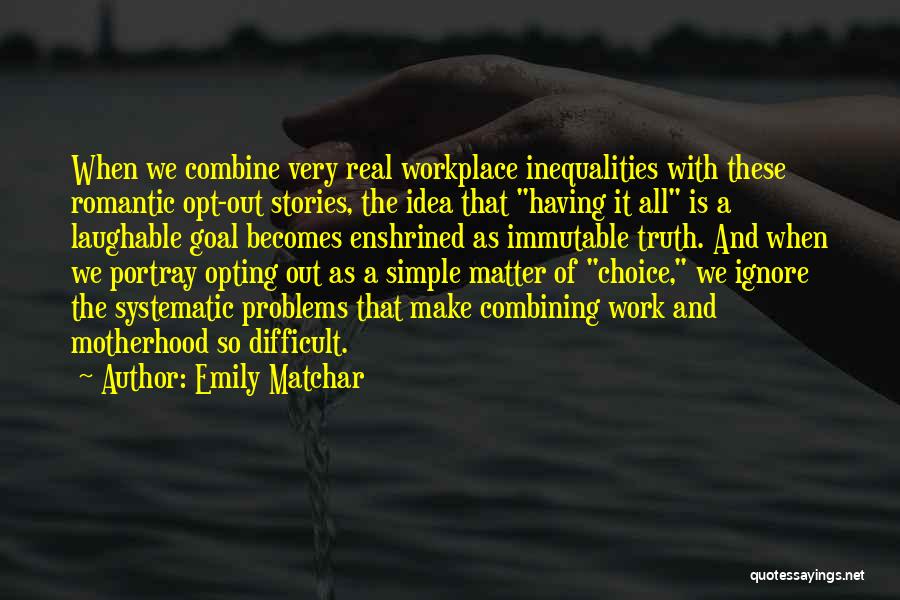 Emily Matchar Quotes: When We Combine Very Real Workplace Inequalities With These Romantic Opt-out Stories, The Idea That Having It All Is A