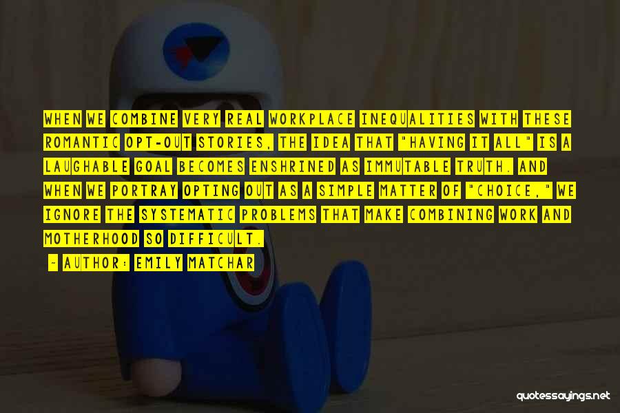 Emily Matchar Quotes: When We Combine Very Real Workplace Inequalities With These Romantic Opt-out Stories, The Idea That Having It All Is A