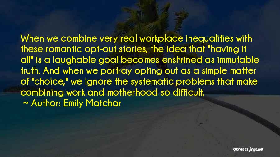 Emily Matchar Quotes: When We Combine Very Real Workplace Inequalities With These Romantic Opt-out Stories, The Idea That Having It All Is A