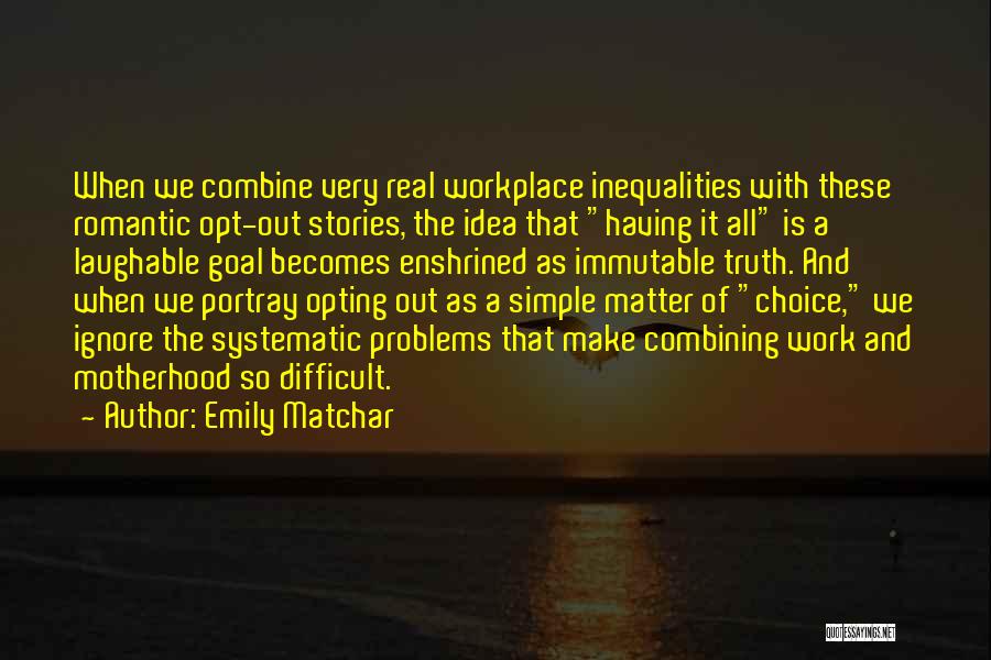 Emily Matchar Quotes: When We Combine Very Real Workplace Inequalities With These Romantic Opt-out Stories, The Idea That Having It All Is A