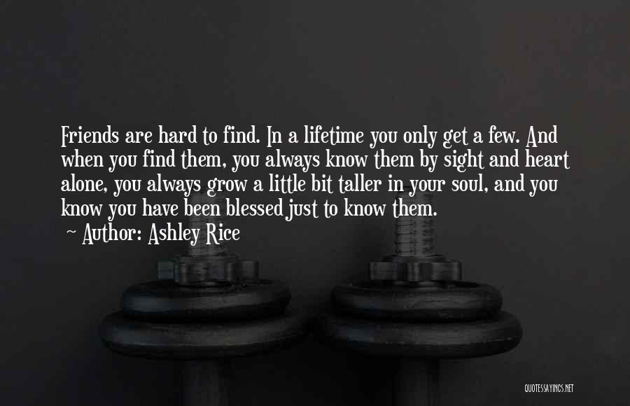 Ashley Rice Quotes: Friends Are Hard To Find. In A Lifetime You Only Get A Few. And When You Find Them, You Always