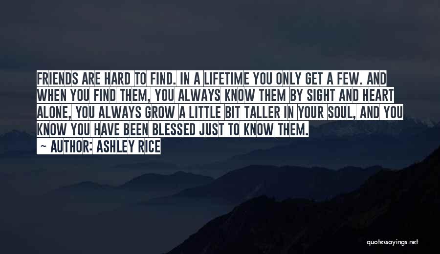 Ashley Rice Quotes: Friends Are Hard To Find. In A Lifetime You Only Get A Few. And When You Find Them, You Always