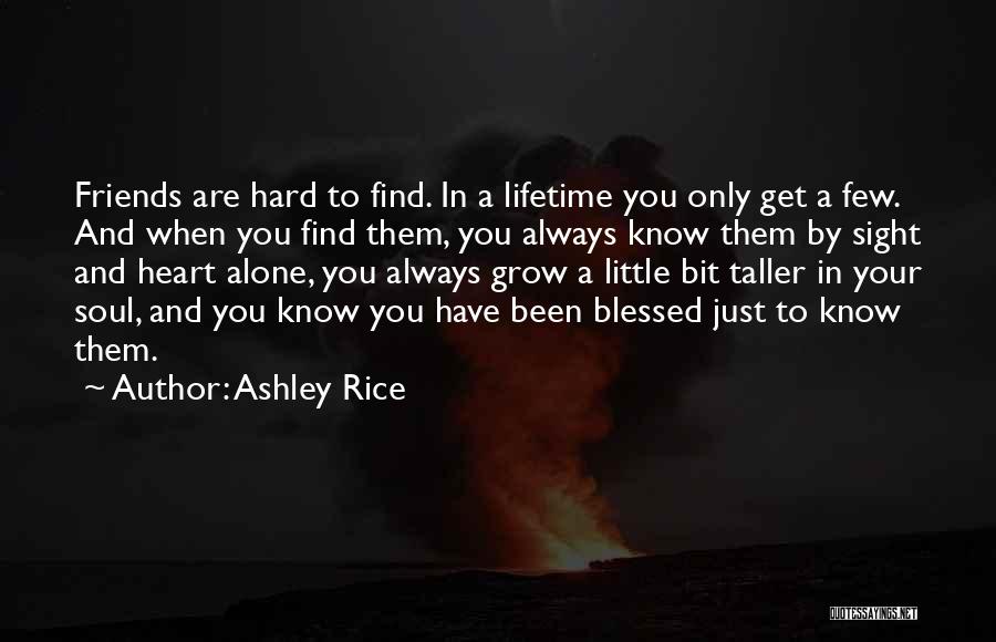 Ashley Rice Quotes: Friends Are Hard To Find. In A Lifetime You Only Get A Few. And When You Find Them, You Always