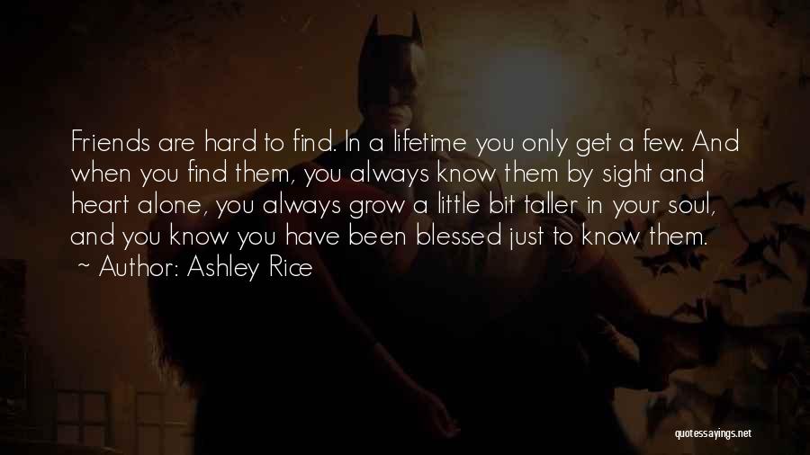 Ashley Rice Quotes: Friends Are Hard To Find. In A Lifetime You Only Get A Few. And When You Find Them, You Always