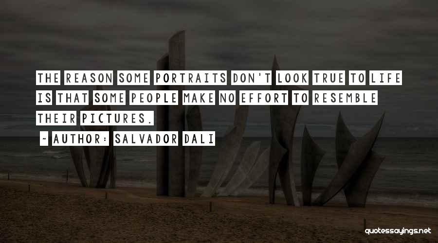 Salvador Dali Quotes: The Reason Some Portraits Don't Look True To Life Is That Some People Make No Effort To Resemble Their Pictures.