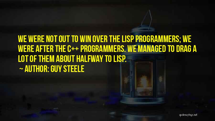 Guy Steele Quotes: We Were Not Out To Win Over The Lisp Programmers; We Were After The C++ Programmers. We Managed To Drag