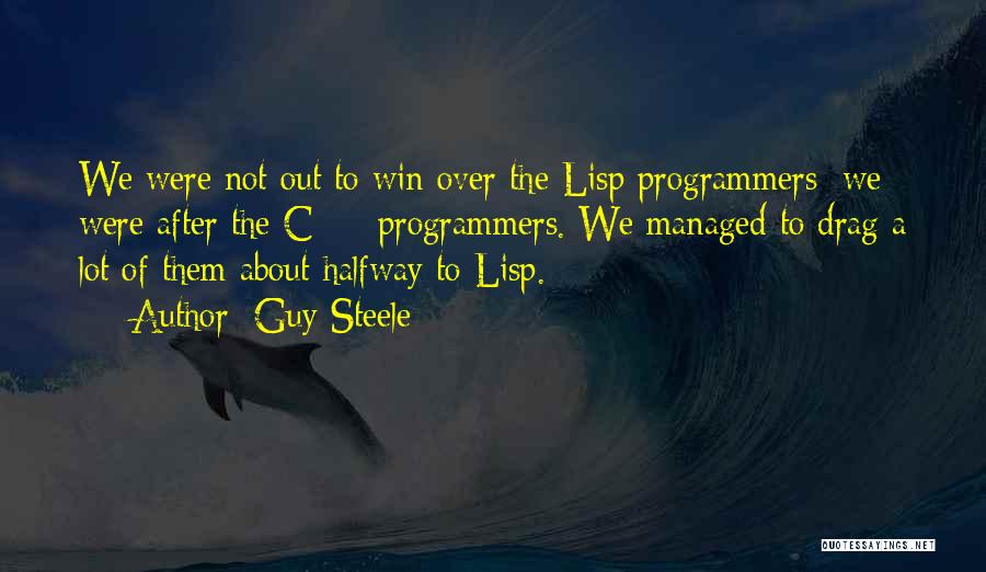 Guy Steele Quotes: We Were Not Out To Win Over The Lisp Programmers; We Were After The C++ Programmers. We Managed To Drag