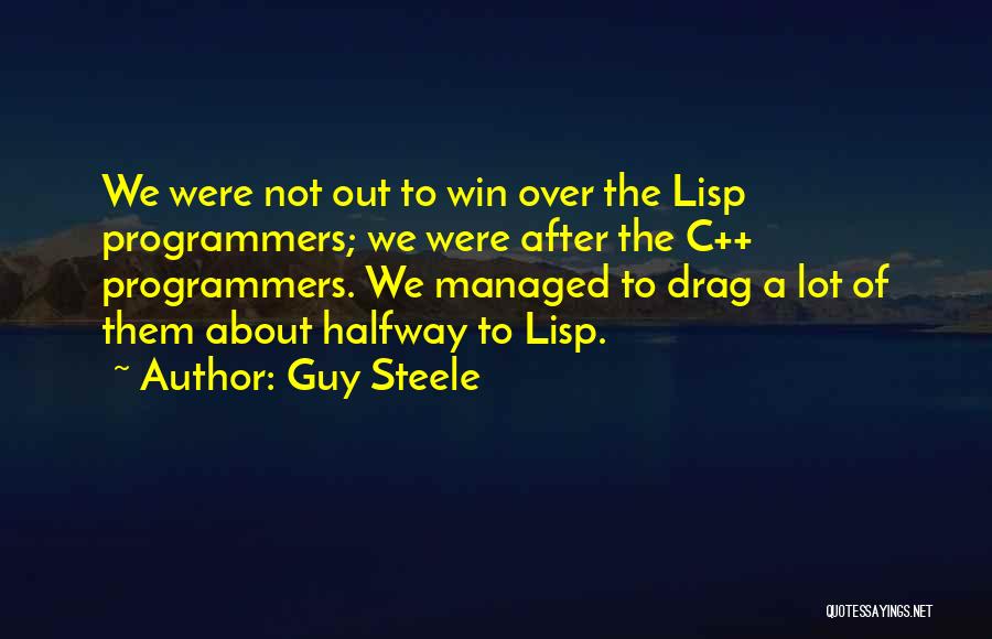 Guy Steele Quotes: We Were Not Out To Win Over The Lisp Programmers; We Were After The C++ Programmers. We Managed To Drag