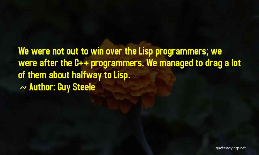 Guy Steele Quotes: We Were Not Out To Win Over The Lisp Programmers; We Were After The C++ Programmers. We Managed To Drag