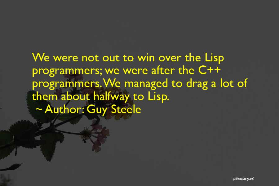 Guy Steele Quotes: We Were Not Out To Win Over The Lisp Programmers; We Were After The C++ Programmers. We Managed To Drag
