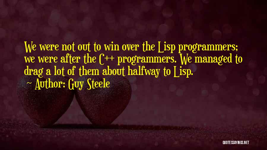 Guy Steele Quotes: We Were Not Out To Win Over The Lisp Programmers; We Were After The C++ Programmers. We Managed To Drag