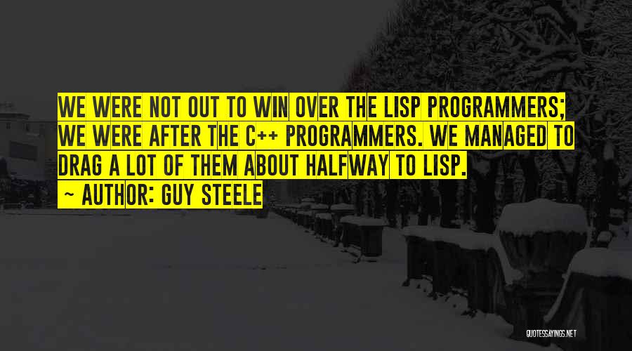Guy Steele Quotes: We Were Not Out To Win Over The Lisp Programmers; We Were After The C++ Programmers. We Managed To Drag