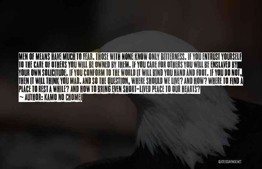 Kamo No Chomei Quotes: Men Of Means Have Much To Fear. Those With None Know Only Bitterness. If You Entrust Yourself To The Care