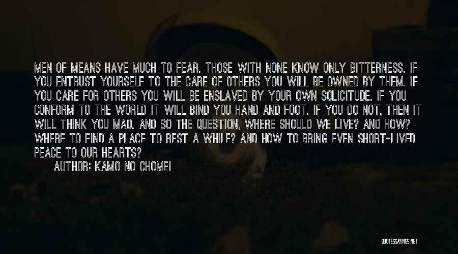 Kamo No Chomei Quotes: Men Of Means Have Much To Fear. Those With None Know Only Bitterness. If You Entrust Yourself To The Care