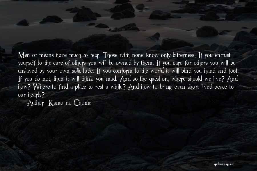 Kamo No Chomei Quotes: Men Of Means Have Much To Fear. Those With None Know Only Bitterness. If You Entrust Yourself To The Care