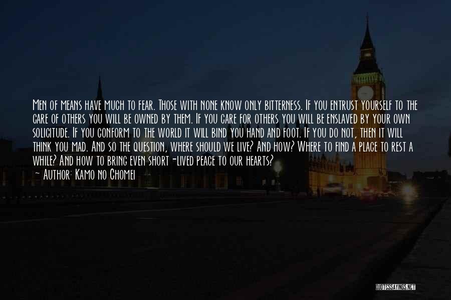 Kamo No Chomei Quotes: Men Of Means Have Much To Fear. Those With None Know Only Bitterness. If You Entrust Yourself To The Care