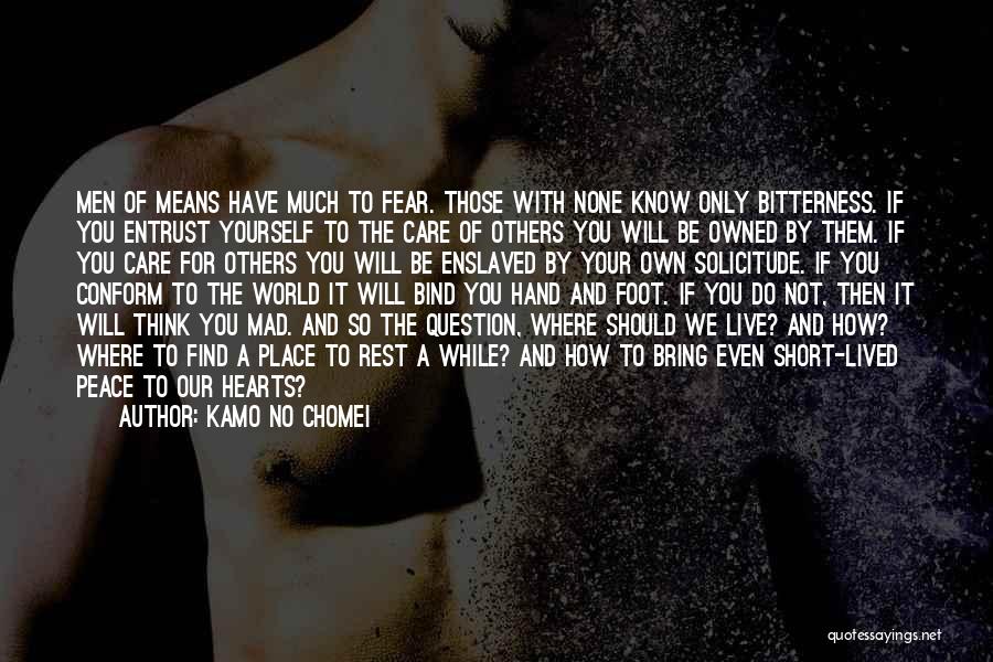 Kamo No Chomei Quotes: Men Of Means Have Much To Fear. Those With None Know Only Bitterness. If You Entrust Yourself To The Care