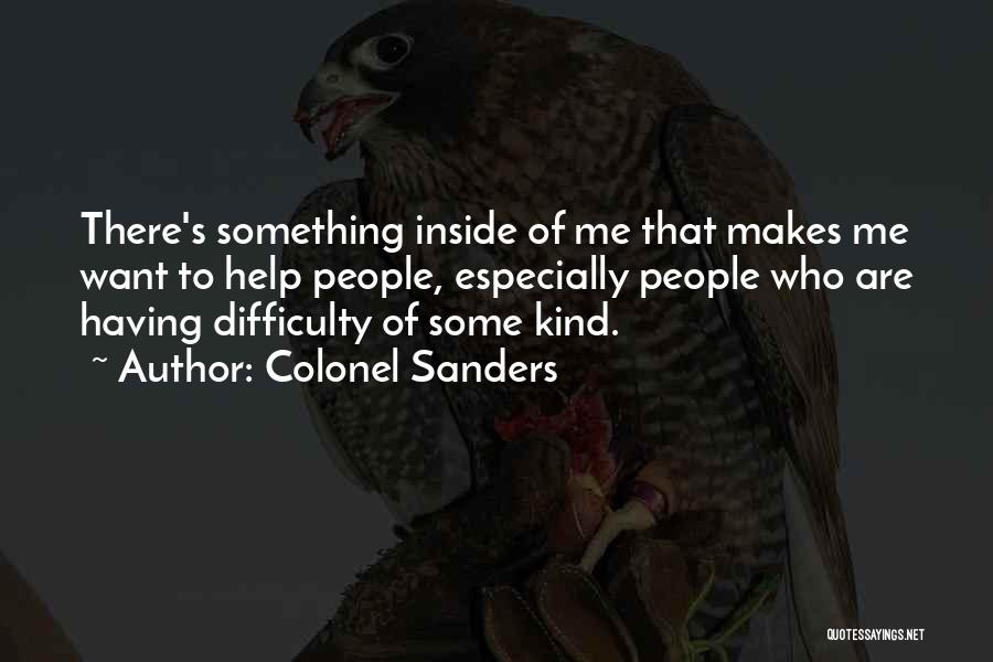 Colonel Sanders Quotes: There's Something Inside Of Me That Makes Me Want To Help People, Especially People Who Are Having Difficulty Of Some