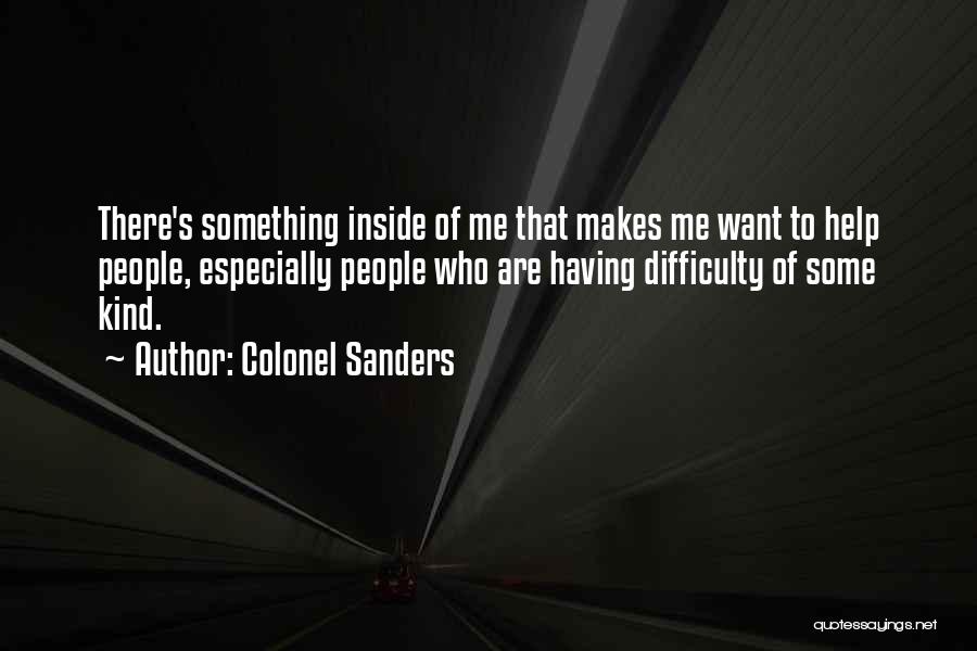 Colonel Sanders Quotes: There's Something Inside Of Me That Makes Me Want To Help People, Especially People Who Are Having Difficulty Of Some