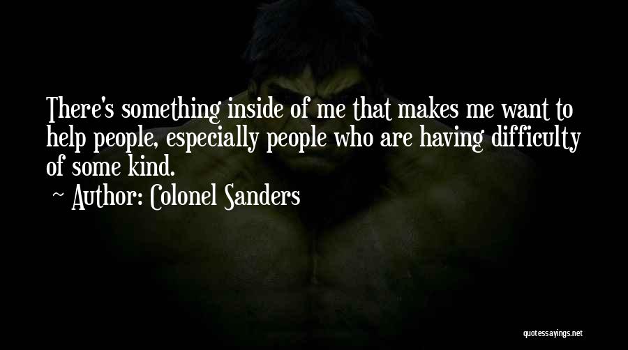 Colonel Sanders Quotes: There's Something Inside Of Me That Makes Me Want To Help People, Especially People Who Are Having Difficulty Of Some