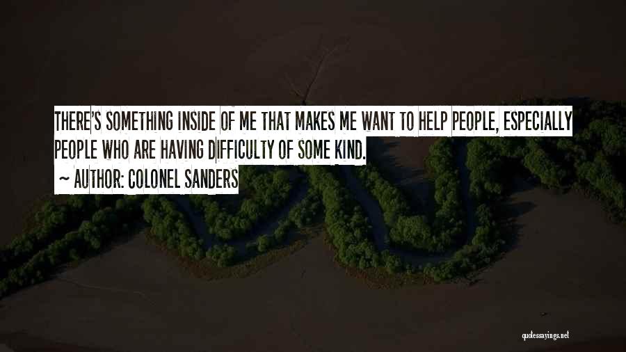 Colonel Sanders Quotes: There's Something Inside Of Me That Makes Me Want To Help People, Especially People Who Are Having Difficulty Of Some