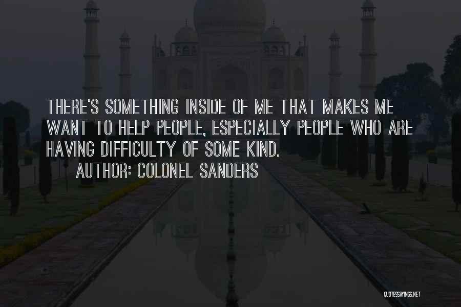 Colonel Sanders Quotes: There's Something Inside Of Me That Makes Me Want To Help People, Especially People Who Are Having Difficulty Of Some