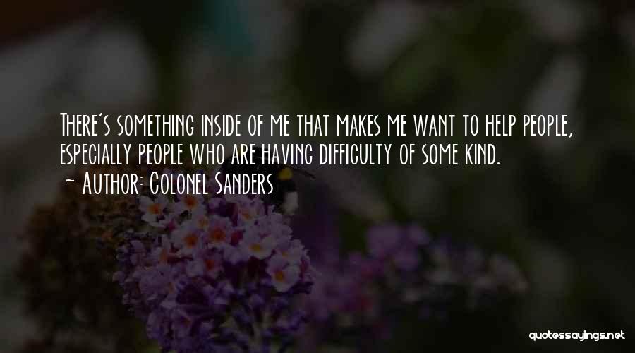 Colonel Sanders Quotes: There's Something Inside Of Me That Makes Me Want To Help People, Especially People Who Are Having Difficulty Of Some