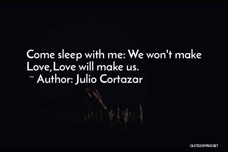 Julio Cortazar Quotes: Come Sleep With Me: We Won't Make Love,love Will Make Us.